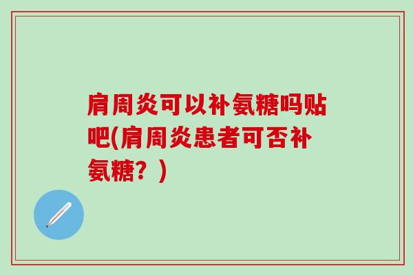 肩周炎可以补氨糖吗贴吧(肩周炎患者可否补氨糖?)-第1张图片-氨糖科普网 肩周炎可以补氨糖吗贴吧(肩周炎患者可否补氨糖?)-第1张图片-氨糖科普网