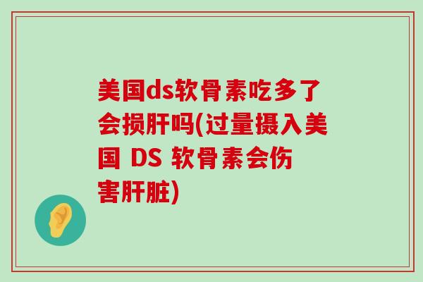 美国ds软骨素吃多了会损肝吗(过量摄入美国 DS 软骨素会伤害肝脏)-第1张图片-氨糖科普网 美国ds软骨素吃多了会损肝吗(过量摄入美国 DS 软骨素会伤害肝脏)-第1张图片-氨糖科普网
