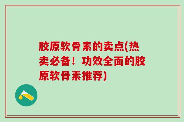 胶原软骨素的卖点(热卖必备！功效全面的胶原软骨素推荐)-第1张图片-氨糖科普网