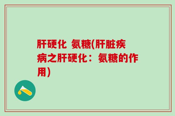 肝硬化 氨糖(肝脏疾病之肝硬化：氨糖的作用)-第1张图片-氨糖科普网