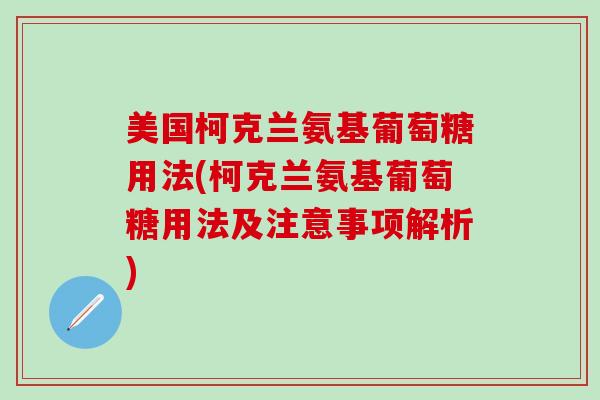 美国柯克兰氨基葡萄糖用法(柯克兰氨基葡萄糖用法及注意事项解析)-第1张图片-氨糖科普网 美国柯克兰氨基葡萄糖用法(柯克兰氨基葡萄糖用法及注意事项解析)-第1张图片-氨糖科普网