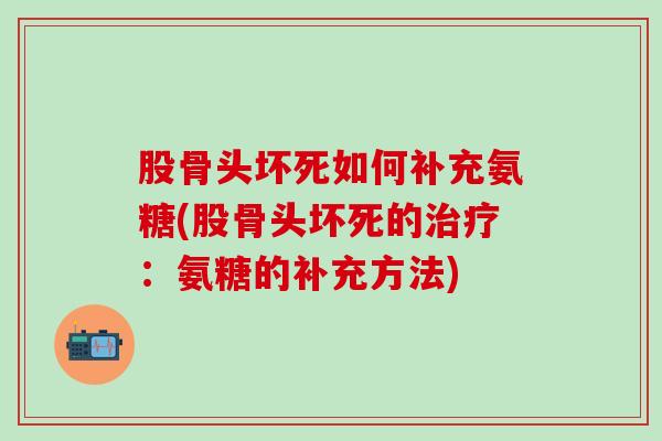 股骨头坏死如何补充氨糖(股骨头坏死的治疗:氨糖的补充方法)-第1张图片-氨糖科普网 股骨头坏死如何补充氨糖(股骨头坏死的治疗:氨糖的补充方法)-第1张图片-氨糖科普网