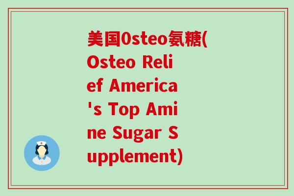 美国0steo氨糖(Osteo Relief America's Top Amine Sugar Supplement)-第1张图片-氨糖科普网 美国0steo氨糖(Osteo Relief America's Top Amine Sugar Supplement)-第1张图片-氨糖科普网