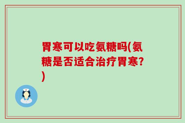 胃寒可以吃氨糖吗(氨糖是否适合治疗胃寒？)-第1张图片-氨糖科普网