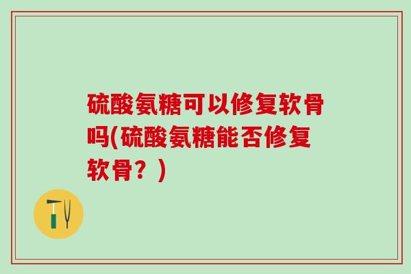 硫酸氨糖可以修复软骨吗(硫酸氨糖能否修复软骨?)-第1张图片-氨糖科普网 硫酸氨糖可以修复软骨吗(硫酸氨糖能否修复软骨?)-第1张图片-氨糖科普网