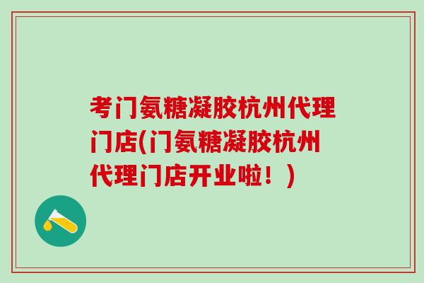 考门氨糖凝胶杭州代理门店(门氨糖凝胶杭州代理门店开业啦!)-第1张图片-氨糖科普网 考门氨糖凝胶杭州代理门店(门氨糖凝胶杭州代理门店开业啦!)-第1张图片-氨糖科普网