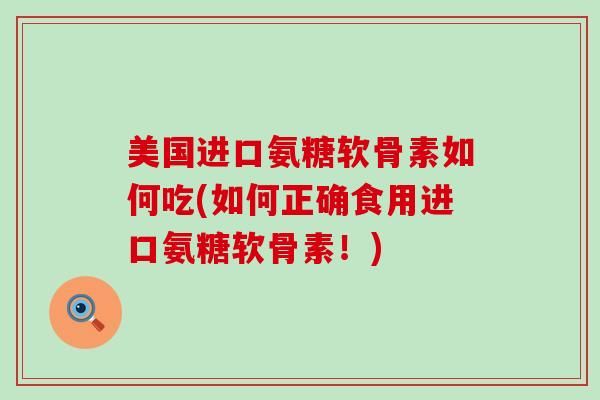 美国进口氨糖软骨素如何吃(如何正确食用进口氨糖软骨素!)-第1张图片-氨糖科普网 美国进口氨糖软骨素如何吃(如何正确食用进口氨糖软骨素!)-第1张图片-氨糖科普网