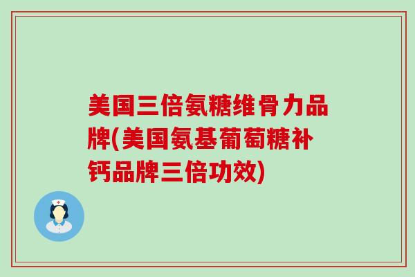 美国三倍氨糖维骨力品牌(美国氨基葡萄糖补钙品牌三倍功效)-第1张图片-氨糖科普网