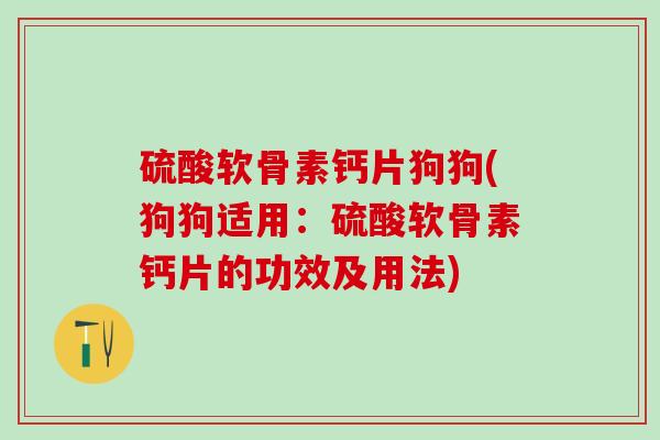 硫酸软骨素钙片狗狗(狗狗适用:硫酸软骨素钙片的功效及用法)-第1张图片-氨糖科普网 硫酸软骨素钙片狗狗(狗狗适用:硫酸软骨素钙片的功效及用法)-第1张图片-氨糖科普网