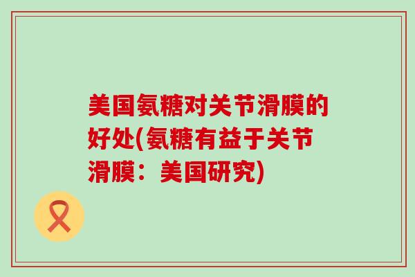 美国氨糖对关节滑膜的好处(氨糖有益于关节滑膜:美国研究)-第1张图片-氨糖科普网 美国氨糖对关节滑膜的好处(氨糖有益于关节滑膜:美国研究)-第1张图片-氨糖科普网