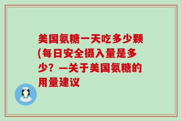 美国氨糖一天吃多少颗(每日安全摄入量是多少?—关于美国氨糖的用量建议-第1张图片-氨糖科普网 美国氨糖一天吃多少颗(每日安全摄入量是多少?—关于美国氨糖的用量建议-第1张图片-氨糖科普网