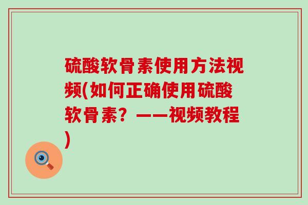 硫酸软骨素使用方法视频(如何正确使用硫酸软骨素?——视频教程)-第1张图片-氨糖科普网 硫酸软骨素使用方法视频(如何正确使用硫酸软骨素?——视频教程)-第1张图片-氨糖科普网