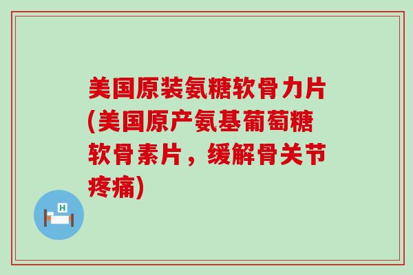 美国原装氨糖软骨力片(美国原产氨基葡萄糖软骨素片,缓解骨关节疼痛)-第1张图片-氨糖科普网 美国原装氨糖软骨力片(美国原产氨基葡萄糖软骨素片,缓解骨关节疼痛)-第1张图片-氨糖科普网