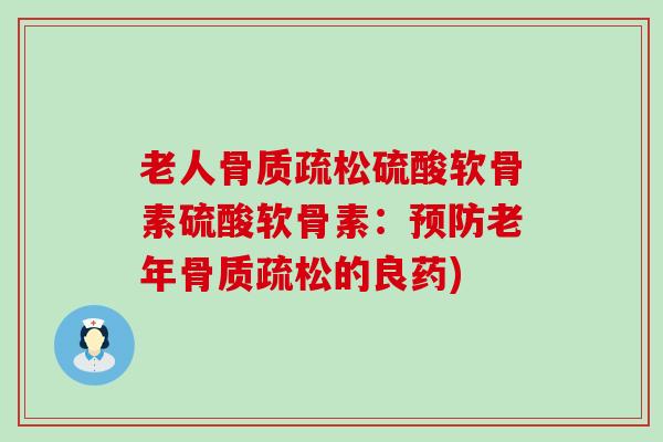 老人骨质疏松硫酸软骨素硫酸软骨素：预防老年骨质疏松的良药)-第1张图片-氨糖科普网