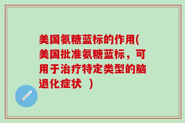 美国氨糖蓝标的作用(美国批准氨糖蓝标,可用于治疗特定类型的脑退化症状 )-第1张图片-氨糖科普网 美国氨糖蓝标的作用(美国批准氨糖蓝标,可用于治疗特定类型的脑退化症状 )-第1张图片-氨糖科普网