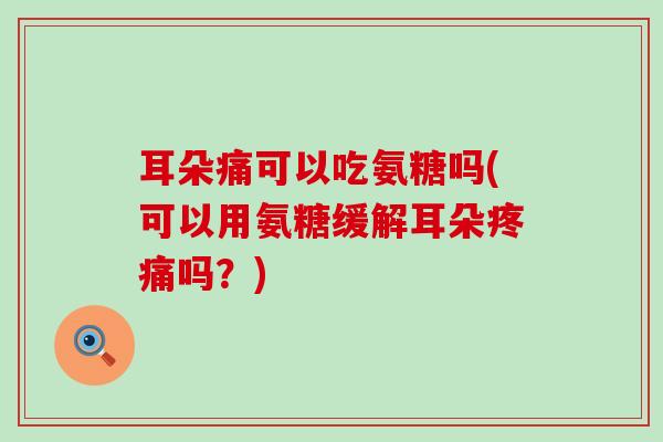 耳朵痛可以吃氨糖吗(可以用氨糖缓解耳朵疼痛吗?)-第1张图片-氨糖科普网 耳朵痛可以吃氨糖吗(可以用氨糖缓解耳朵疼痛吗?)-第1张图片-氨糖科普网