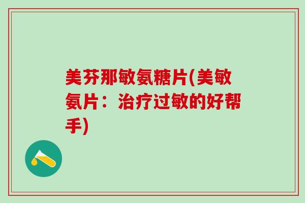 美芬那敏氨糖片(美敏氨片:治疗过敏的好帮手)-第1张图片-氨糖科普网 美芬那敏氨糖片(美敏氨片:治疗过敏的好帮手)-第1张图片-氨糖科普网