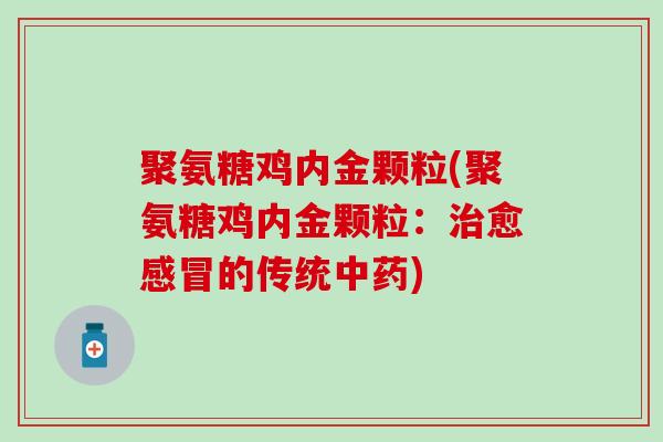聚氨糖鸡内金颗粒(聚氨糖鸡内金颗粒：治愈感冒的传统中药)-第1张图片-氨糖科普网