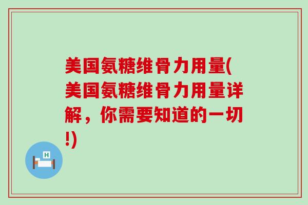 美国氨糖维骨力用量(美国氨糖维骨力用量详解,你需要知道的一切!)-第1张图片-氨糖科普网 美国氨糖维骨力用量(美国氨糖维骨力用量详解,你需要知道的一切!)-第1张图片-氨糖科普网