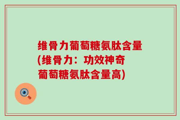 维骨力葡萄糖氨肽含量(维骨力:功效神奇 葡萄糖氨肽含量高)-第1张图片-氨糖科普网 维骨力葡萄糖氨肽含量(维骨力:功效神奇 葡萄糖氨肽含量高)-第1张图片-氨糖科普网