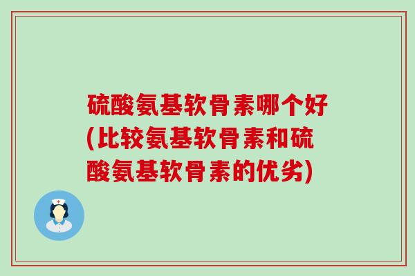 硫酸氨基软骨素哪个好(比较氨基软骨素和硫酸氨基软骨素的优劣)-第1张图片-氨糖科普网 硫酸氨基软骨素哪个好(比较氨基软骨素和硫酸氨基软骨素的优劣)-第1张图片-氨糖科普网