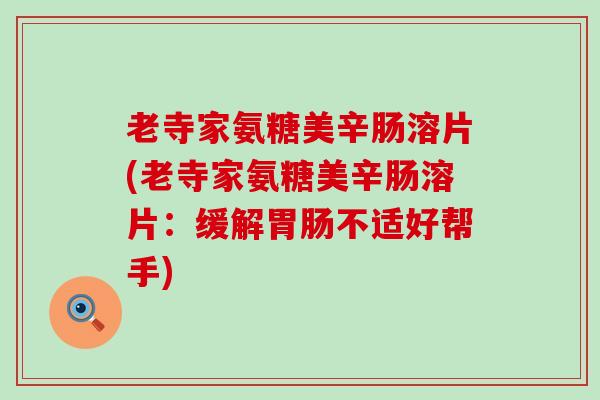 老寺家氨糖美辛肠溶片(老寺家氨糖美辛肠溶片：缓解胃肠不适好帮手)-第1张图片-氨糖科普网