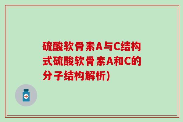 硫酸软骨素A与C结构式硫酸软骨素A和C的分子结构解析)-第1张图片-氨糖科普网 硫酸软骨素A与C结构式硫酸软骨素A和C的分子结构解析)-第1张图片-氨糖科普网