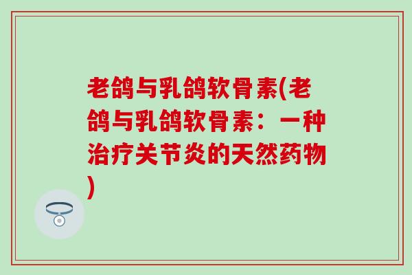 老鸽与乳鸽软骨素(老鸽与乳鸽软骨素:一种治疗关节炎的天然药物)-第1张图片-氨糖科普网 老鸽与乳鸽软骨素(老鸽与乳鸽软骨素:一种治疗关节炎的天然药物)-第1张图片-氨糖科普网