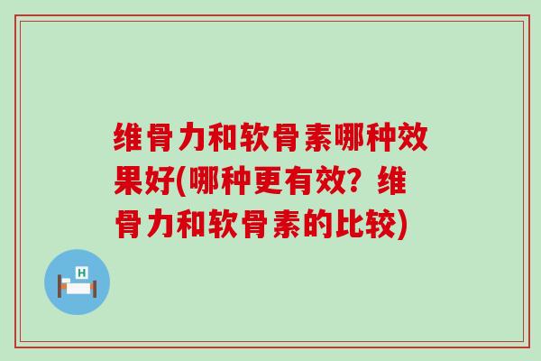 维骨力和软骨素哪种效果好(哪种更有效?维骨力和软骨素的比较)-第1张图片-氨糖科普网 维骨力和软骨素哪种效果好(哪种更有效?维骨力和软骨素的比较)-第1张图片-氨糖科普网