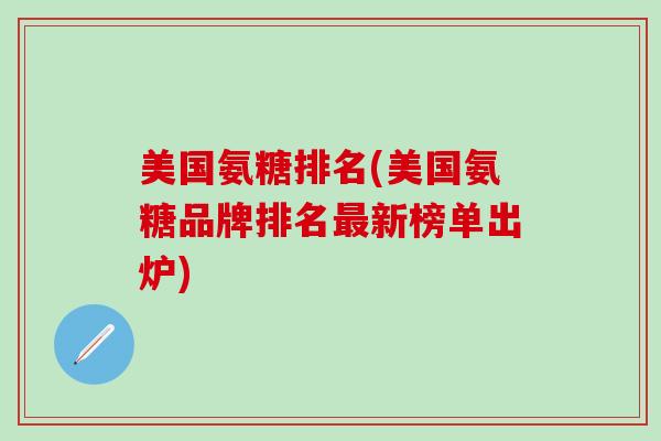 美国氨糖排名(美国氨糖品牌排名最新榜单出炉)-第1张图片-氨糖科普网 美国氨糖排名(美国氨糖品牌排名最新榜单出炉)-第1张图片-氨糖科普网