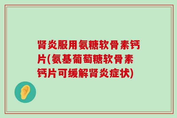 肾炎服用氨糖软骨素钙片(氨基葡萄糖软骨素钙片可缓解肾炎症状)-第1张图片-氨糖科普网
