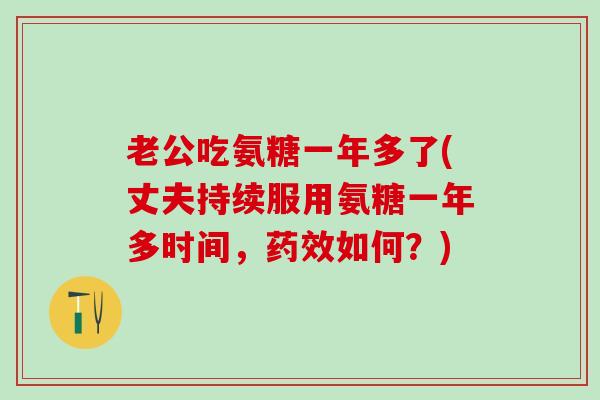 老公吃氨糖一年多了(丈夫持续服用氨糖一年多时间,药效如何?)-第1张图片-氨糖科普网 老公吃氨糖一年多了(丈夫持续服用氨糖一年多时间,药效如何?)-第1张图片-氨糖科普网