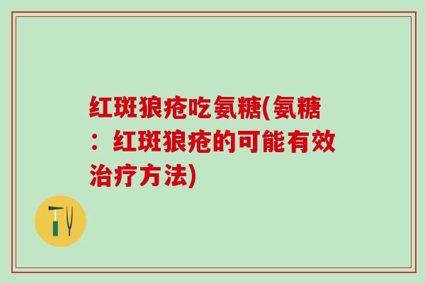 红斑狼疮吃氨糖(氨糖:红斑狼疮的可能有效治疗方法)-第1张图片-氨糖科普网 红斑狼疮吃氨糖(氨糖:红斑狼疮的可能有效治疗方法)-第1张图片-氨糖科普网