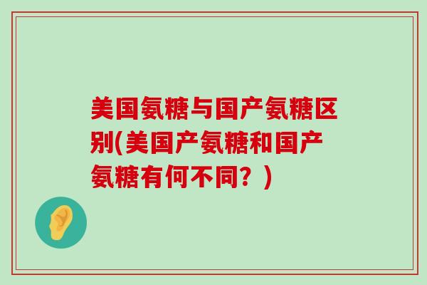 美国氨糖与国产氨糖区别(美国产氨糖和国产氨糖有何不同?)-第1张图片-氨糖科普网 美国氨糖与国产氨糖区别(美国产氨糖和国产氨糖有何不同?)-第1张图片-氨糖科普网