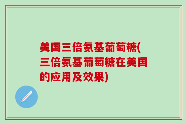 美国三倍氨基葡萄糖(三倍氨基葡萄糖在美国的应用及效果)-第1张图片-氨糖科普网 美国三倍氨基葡萄糖(三倍氨基葡萄糖在美国的应用及效果)-第1张图片-氨糖科普网
