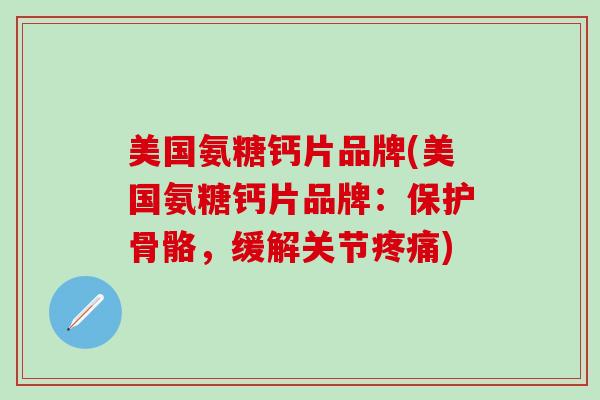 美国氨糖钙片品牌(美国氨糖钙片品牌：保护骨骼，缓解关节疼痛)-第1张图片-氨糖科普网