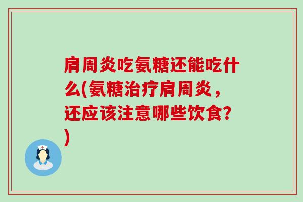 肩周炎吃氨糖还能吃什么(氨糖治疗肩周炎，还应该注意哪些饮食？)-第1张图片-氨糖科普网