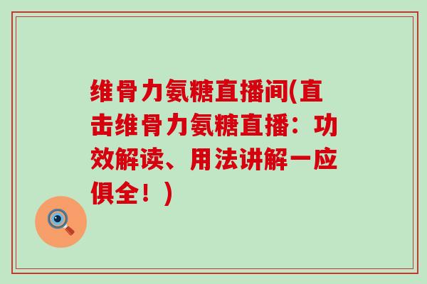维骨力氨糖直播间(直击维骨力氨糖直播:功效解读、用法讲解一应俱全!)-第1张图片-氨糖科普网 维骨力氨糖直播间(直击维骨力氨糖直播:功效解读、用法讲解一应俱全!)-第1张图片-氨糖科普网