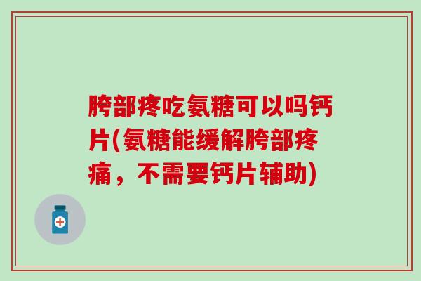 胯部疼吃氨糖可以吗钙片(氨糖能缓解胯部疼痛,不需要钙片辅助)-第1张图片-氨糖科普网 胯部疼吃氨糖可以吗钙片(氨糖能缓解胯部疼痛,不需要钙片辅助)-第1张图片-氨糖科普网