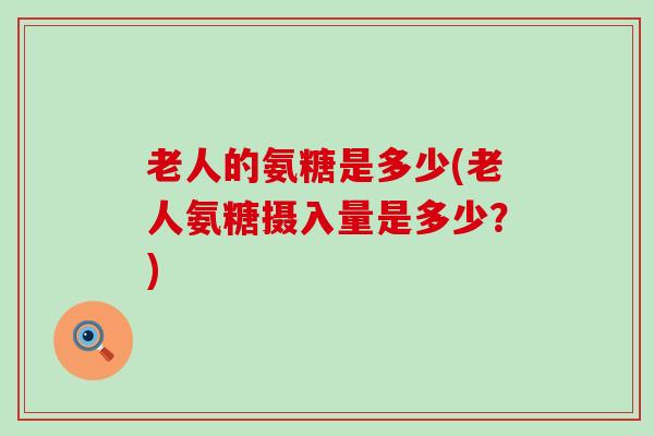 老人的氨糖是多少(老人氨糖摄入量是多少？)-第1张图片-氨糖科普网