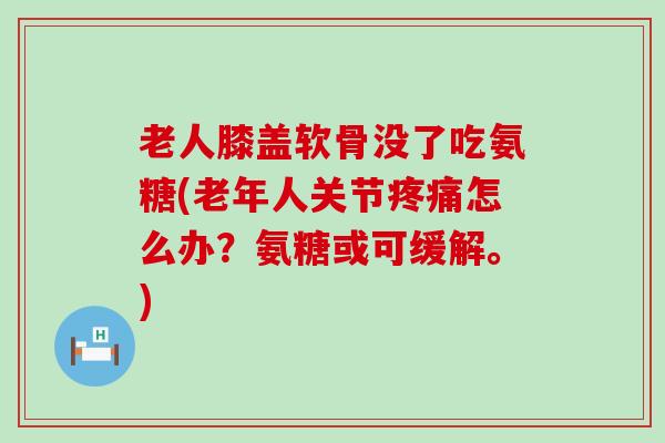 老人膝盖软骨没了吃氨糖(老年人关节疼痛怎么办?氨糖或可缓解。)-第1张图片-氨糖科普网 老人膝盖软骨没了吃氨糖(老年人关节疼痛怎么办?氨糖或可缓解。)-第1张图片-氨糖科普网