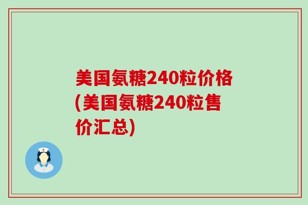 美国氨糖240粒价格(美国氨糖240粒售价汇总)-第1张图片-氨糖科普网 美国氨糖240粒价格(美国氨糖240粒售价汇总)-第1张图片-氨糖科普网