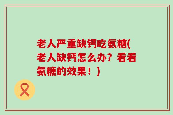 老人严重缺钙吃氨糖(老人缺钙怎么办?看看氨糖的效果!)-第1张图片-氨糖科普网 老人严重缺钙吃氨糖(老人缺钙怎么办?看看氨糖的效果!)-第1张图片-氨糖科普网