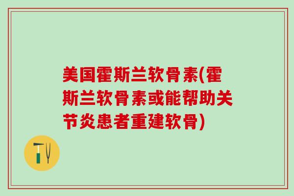 美国霍斯兰软骨素(霍斯兰软骨素或能帮助关节炎患者重建软骨)-第1张图片-氨糖科普网 美国霍斯兰软骨素(霍斯兰软骨素或能帮助关节炎患者重建软骨)-第1张图片-氨糖科普网