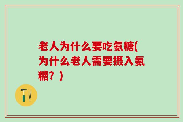 老人为什么要吃氨糖(为什么老人需要摄入氨糖?)-第1张图片-氨糖科普网 老人为什么要吃氨糖(为什么老人需要摄入氨糖?)-第1张图片-氨糖科普网