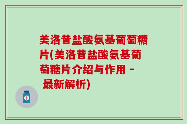 美洛昔盐酸氨基葡萄糖片(美洛昔盐酸氨基葡萄糖片介绍与作用 - 最新解析)-第1张图片-氨糖科普网