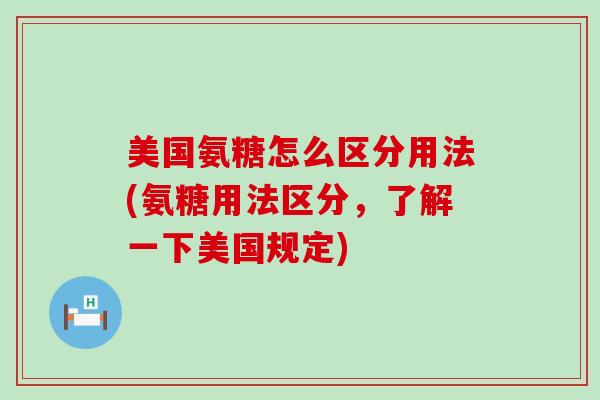 美国氨糖怎么区分用法(氨糖用法区分,了解一下美国规定)-第1张图片-氨糖科普网 美国氨糖怎么区分用法(氨糖用法区分,了解一下美国规定)-第1张图片-氨糖科普网
