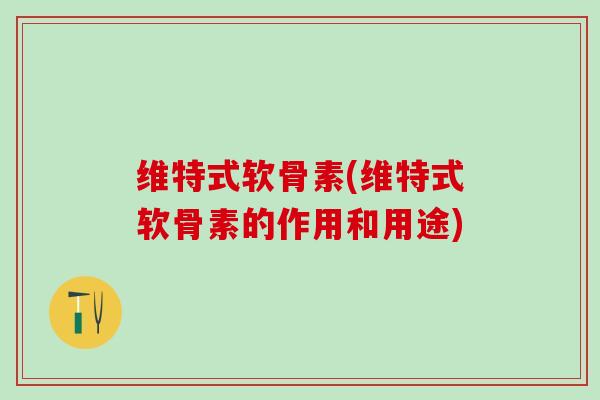 维特式软骨素(维特式软骨素的作用和用途)-第1张图片-氨糖科普网