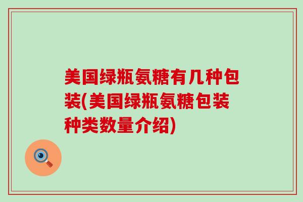 美国绿瓶氨糖有几种包装(美国绿瓶氨糖包装种类数量介绍)-第1张图片-氨糖科普网 美国绿瓶氨糖有几种包装(美国绿瓶氨糖包装种类数量介绍)-第1张图片-氨糖科普网