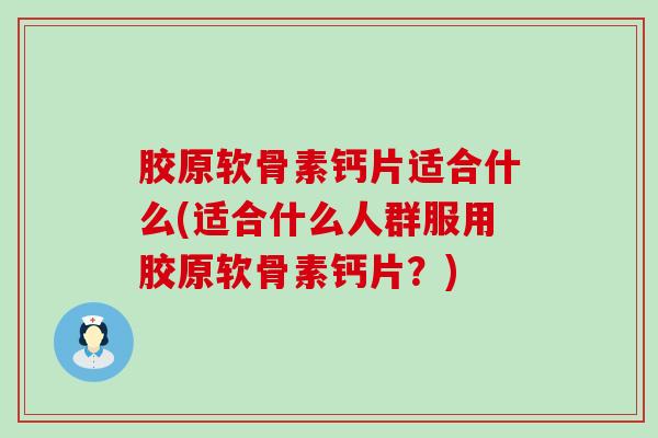 胶原软骨素钙片适合什么(适合什么人群服用胶原软骨素钙片？)-第1张图片-氨糖科普网